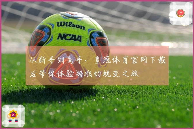 从新手到高手，皇冠体育官网下载后带你体验游戏的蜕变之旅