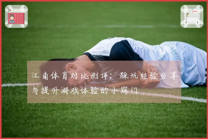 江南体育对比测评：踩坑经验分享与提升游戏体验的小窍门