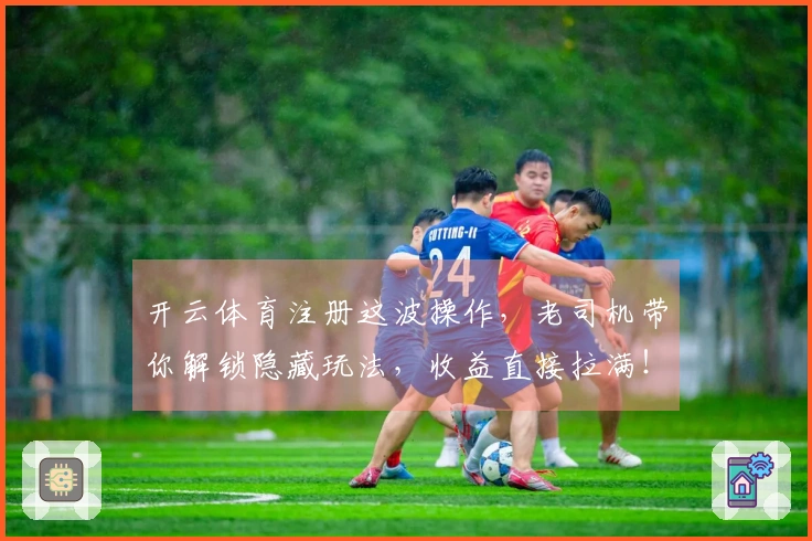 开云体育注册这波操作，老司机带你解锁隐藏玩法，收益直接拉满！