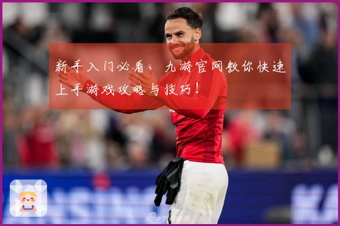 新手入门必看，九游官网教你快速上手游戏攻略与技巧！