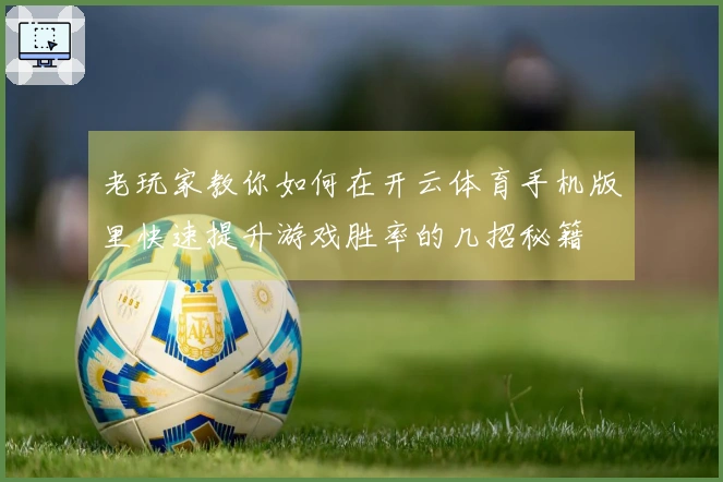 老玩家教你如何在开云体育手机版里快速提升游戏胜率的几招秘籍