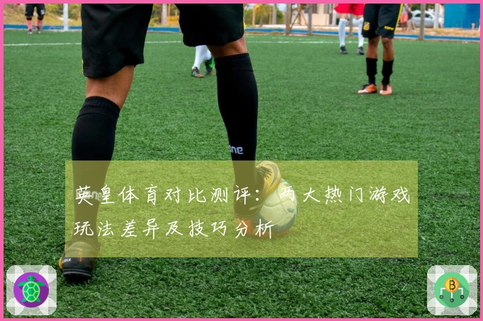 英皇体育对比测评：两大热门游戏玩法差异及技巧分析