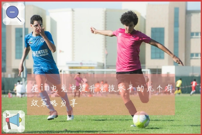 在im电竞中提升竞技水平的几个有效策略分享
