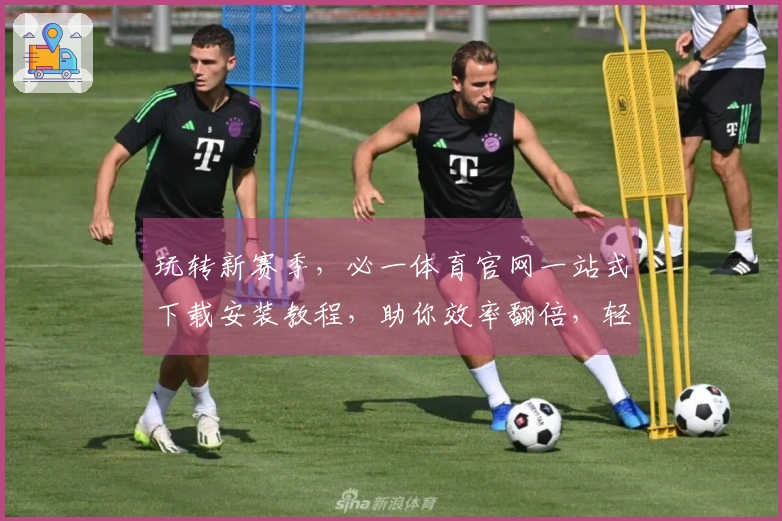 玩转新赛季，必一体育官网一站式下载安装教程，助你效率翻倍，轻松上手！