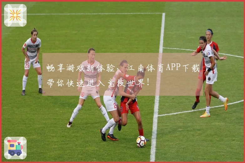 畅享游戏新体验，江南体育APP下载带你快速进入竞技世界！