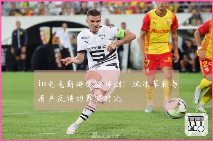 im电竞新游体验评测：玩法革新与用户反馈的真实对比