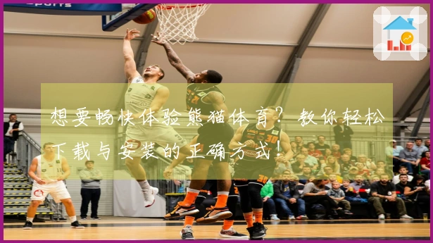 想要畅快体验熊猫体育？教你轻松下载与安装的正确方式！